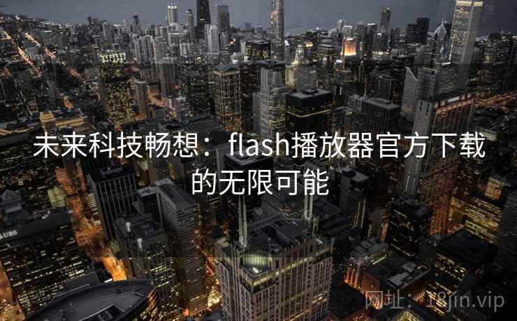 未来科技畅想:flash播放器官方下载的无限可能