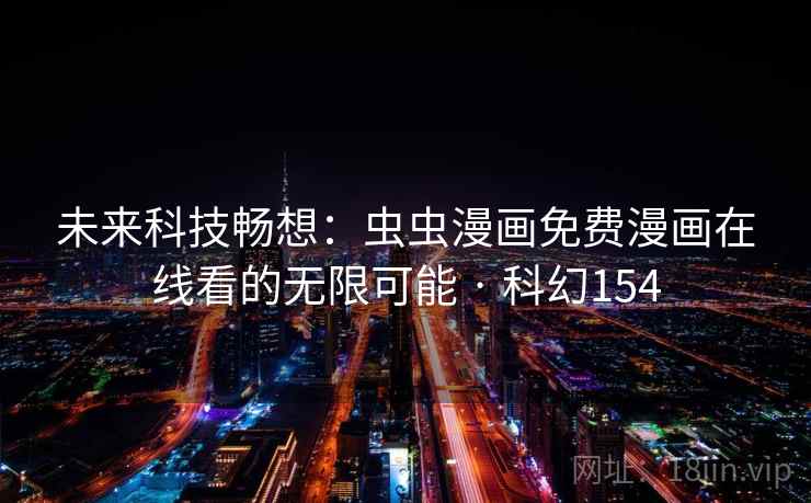 未来科技畅想:虫虫漫画免费漫画在线看的无限可能 · 科幻154