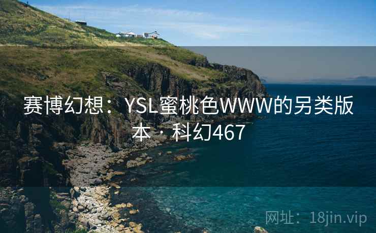 赛博幻想:YSL蜜桃色WWW的另类版本 · 科幻467