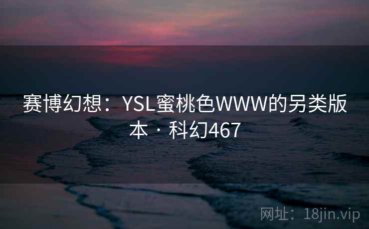 赛博幻想:YSL蜜桃色WWW的另类版本 · 科幻467