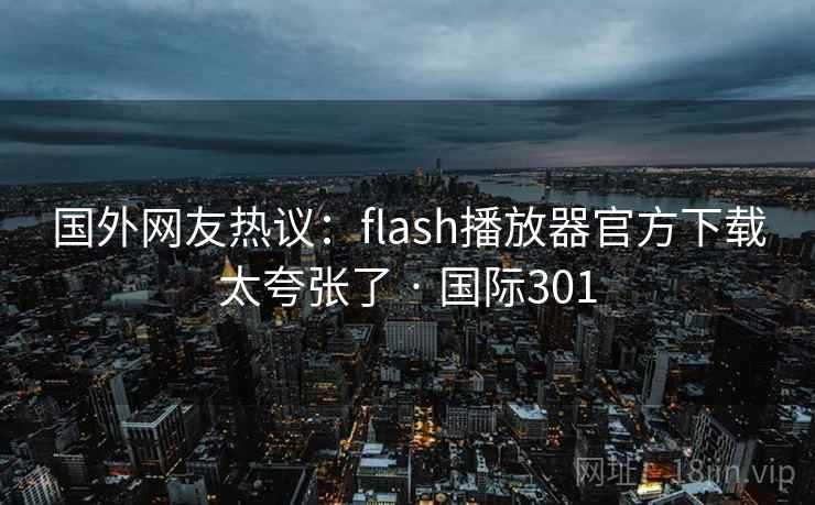 国外网友热议：flash播放器官方下载太夸张了 · 国际301  第2张
