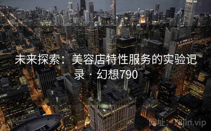 未来探索:美容店特性服务的实验记录 · 幻想790
