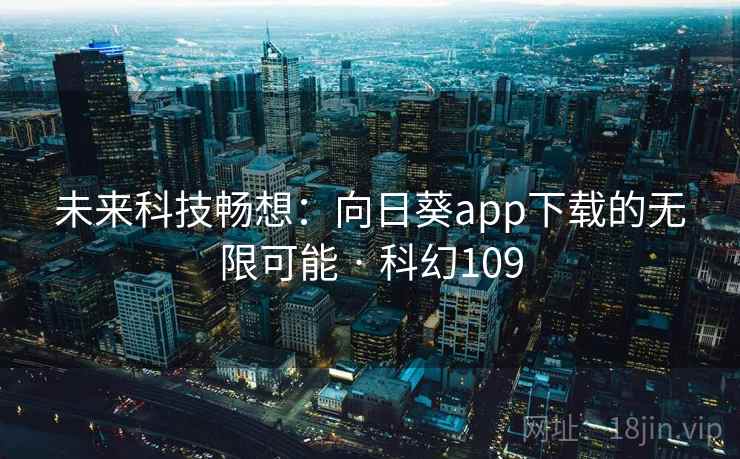 未来科技畅想:向日葵app下载的无限可能 · 科幻109