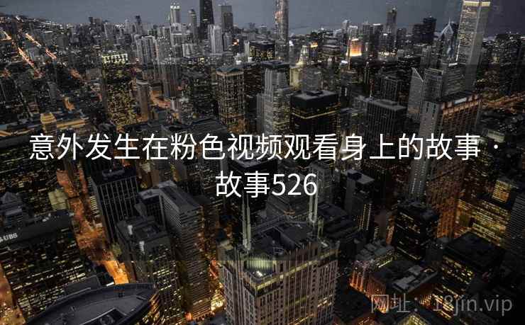 意外发生在粉色视频观看身上的故事 · 故事526 第2张 意外发生在粉色视频观看身上的故事 · 故事526 第2张