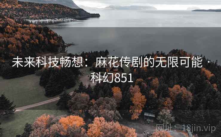 未来科技畅想:麻花传剧的无限可能 · 科幻851