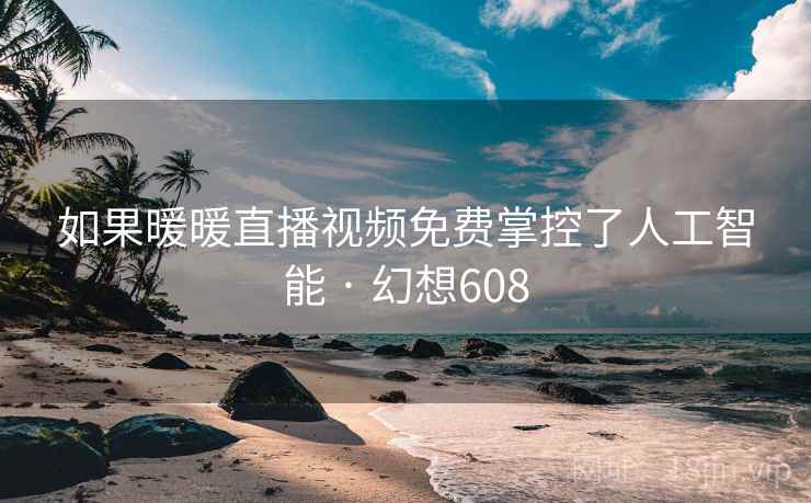 如果暖暖直播视频免费掌控了人工智能 · 幻想608