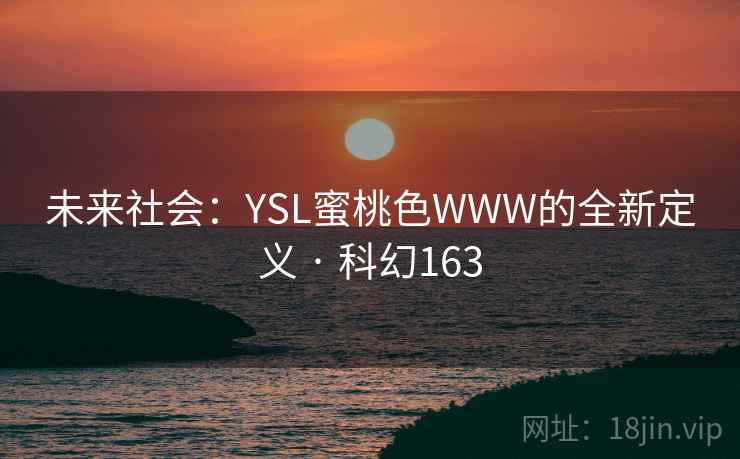 未来社会：YSL蜜桃色WWW的全新定义 · 科幻163
