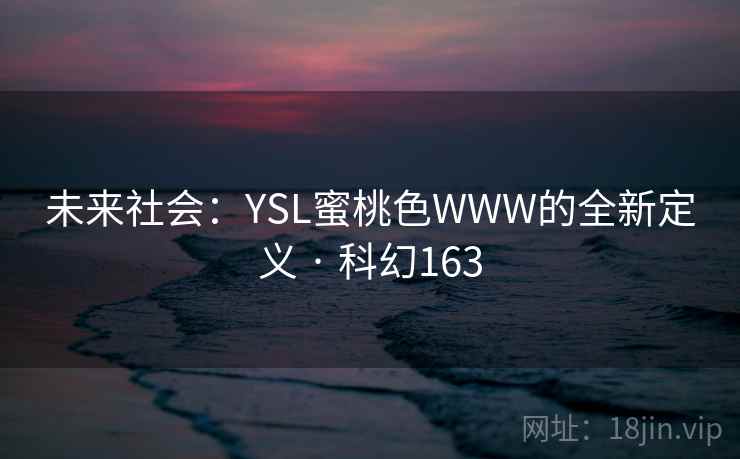 未来社会：YSL蜜桃色WWW的全新定义 · 科幻163