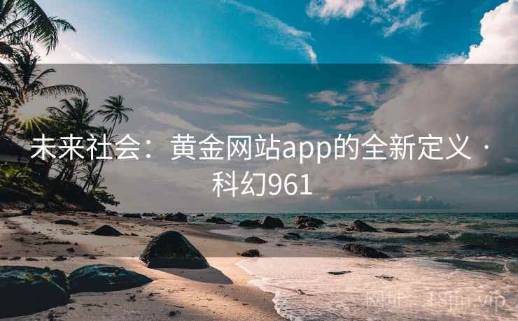 未来社会：黄金网站app的全新定义 · 科幻961
