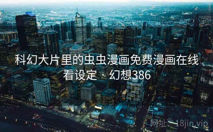 科幻大片里的虫虫漫画免费漫画在线看设定 · 幻想386