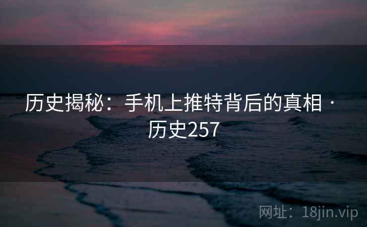 历史揭秘：手机上推特背后的真相 · 历史257