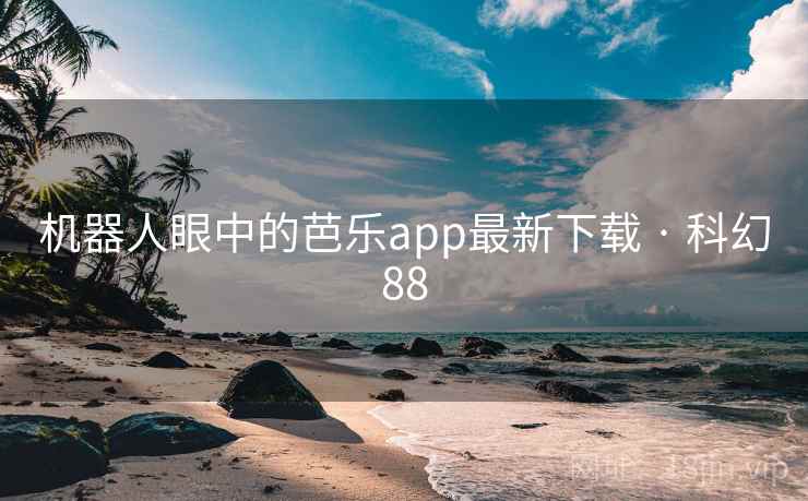 机器人眼中的芭乐app最新下载 · 科幻88