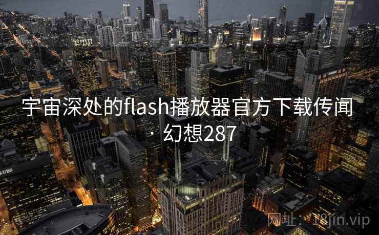 宇宙深处的flash播放器官方下载传闻 · 幻想287