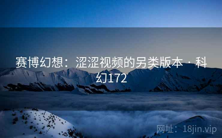 赛博幻想：涩涩视频的另类版本 · 科幻172