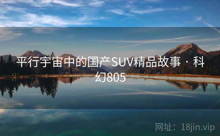 平行宇宙中的国产SUV精品故事 · 科幻805