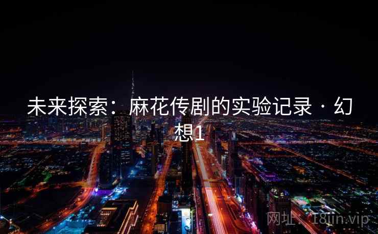 未来探索:麻花传剧的实验记录 · 幻想1