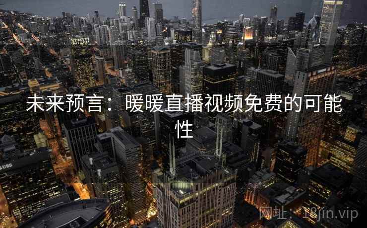 未来预言：暖暖直播视频免费的可能性