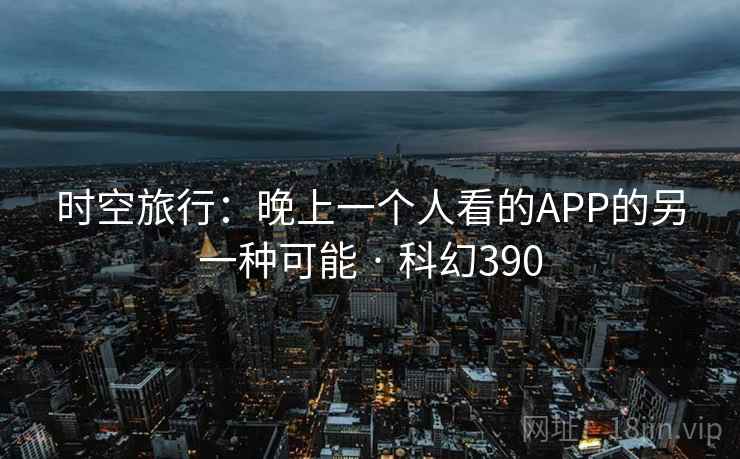 时空旅行：晚上一个人看的APP的另一种可能 · 科幻390
